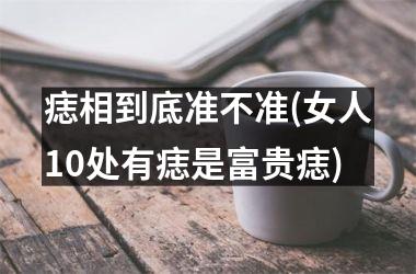 <h3>痣相到底准不准(女人10处有痣是富贵痣)