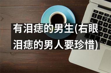 有泪痣的男生(右眼泪痣的男人要珍惜)
