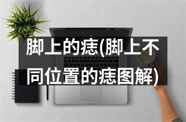脚上的痣(脚上不同位置的痣图解)