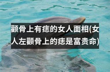 颧骨上有痣的女人面相(女人左颧骨上的痣是富贵命)