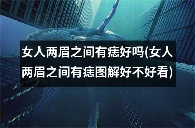 <h3>女人两眉之间有痣好吗(女人两眉之间有痣图解好不好看)