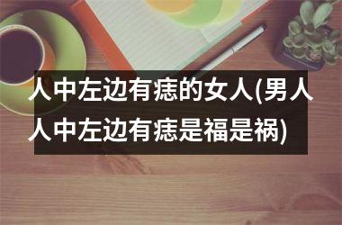 人中左边有痣的女人(男人人中左边有痣是福是祸)