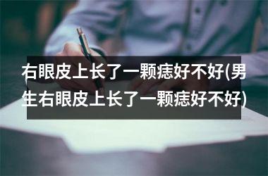 <h3>右眼皮上长了一颗痣好不好(男生右眼皮上长了一颗痣好不好)