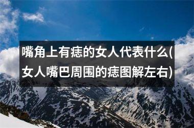 嘴角上有痣的女人代表什么(女人嘴巴周围的痣图解左右)