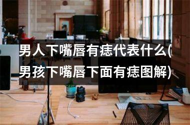 <h3>男人下嘴唇有痣代表什么(男孩下嘴唇下面有痣图解)