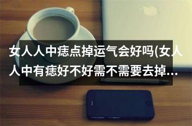 女人人中痣点掉运气会好吗(女人人中有痣好不好需不需要去掉)
