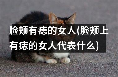 脸颊有痣的女人(脸颊上有痣的女人代表什么)