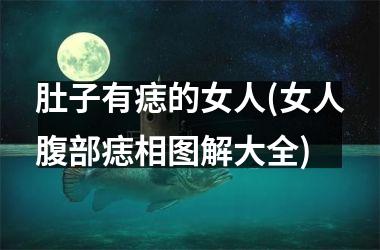 <h3>肚子有痣的女人(女人腹部痣相图解大全)