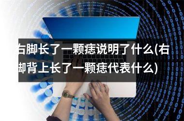 右脚长了一颗痣说明了什么(右脚背上长了一颗痣代表什么)