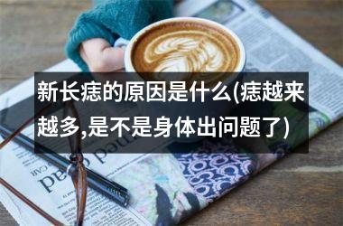 <h3>新长痣的原因是什么(痣越来越多,是不是身体出问题了)