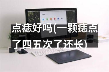 点痣好吗(一颗痣点了四五次了还长)