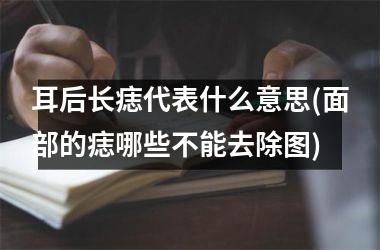 耳后长痣代表什么意思(面部的痣哪些不能去除图)