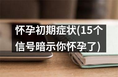 怀孕初期症状(15个信号暗示你怀孕了)
