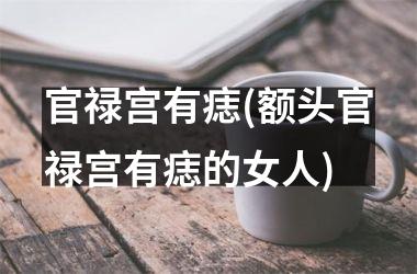 <h3>官禄宫有痣(额头官禄宫有痣的女人)