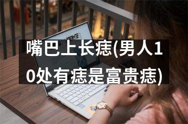 <h3>嘴巴上长痣(男人10处有痣是富贵痣)