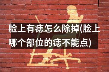 脸上有痣怎么除掉(脸上哪个部位的痣不能点)