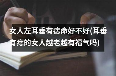 <h3>女人左耳垂有痣命好不好(耳垂有痣的女人越老越有福气吗)