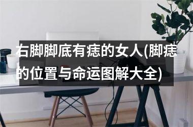 <h3>右脚脚底有痣的女人(脚痣的位置与命运图解大全)