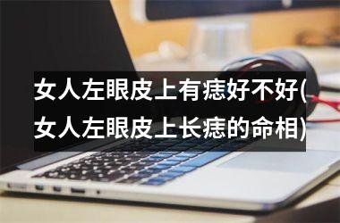 女人左眼皮上有痣好不好(女人左眼皮上长痣的命相)
