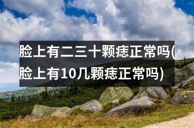 脸上有二三十颗痣正常吗(脸上有10几颗痣正常吗)