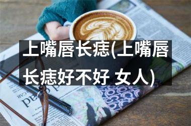 上嘴唇长痣(上嘴唇长痣好不好 女人)