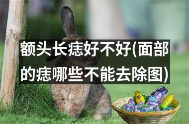 额头长痣好不好(面部的痣哪些不能去除图)