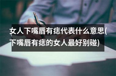 女人下嘴唇有痣代表什么意思(下嘴唇有痣的女人最好别碰)