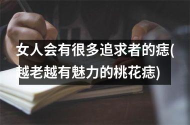 女人会有很多追求者的痣(越老越有魅力的桃花痣)