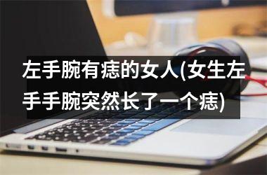 左手腕有痣的女人(女生左手手腕突然长了一个痣)