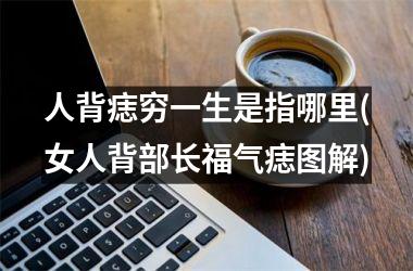 人背痣穷一生是指哪里(女人背部长福气痣图解)