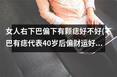 女人右下巴偏下有颗痣好不好(下巴有痣代表40岁后偏财运好)