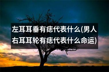 左耳耳垂有痣代表什么(男人右耳耳轮有痣代表什么命运)