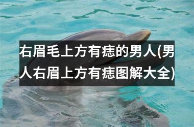 右眉毛上方有痣的男人(男人右眉上方有痣图解大全)
