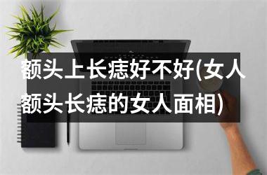 额头上长痣好不好(女人额头长痣的女人面相)