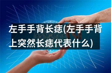 左手手背长痣(左手手背上突然长痣代表什么)