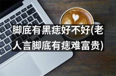 <h3>脚底有黑痣好不好(老人言脚底有痣难富贵)