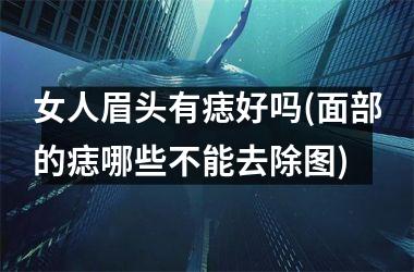 女人眉头有痣好吗(面部的痣哪些不能去除图)