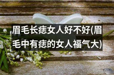 <h3>眉毛长痣女人好不好(眉毛中有痣的女人福气大)