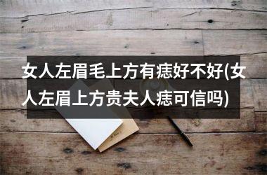 <h3>女人左眉毛上方有痣好不好(女人左眉上方贵夫人痣可信吗)