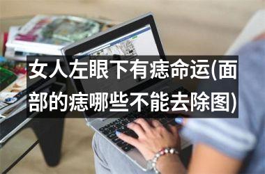 女人左眼下有痣命运(面部的痣哪些不能去除图)