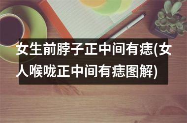 女生前脖子正中间有痣(女人喉咙正中间有痣图解)