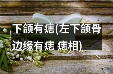 <h3>下颌有痣(左下颌骨边缘有痣 痣相)