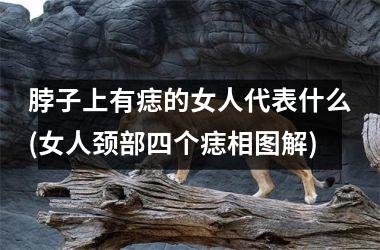 脖子上有痣的女人代表什么(女人颈部四个痣相图解)