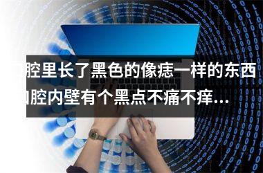 口腔里长了黑色的像痣一样的东西(口腔内壁有个黑点不痛不痒)
