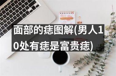 面部的痣图解(男人10处有痣是富贵痣)