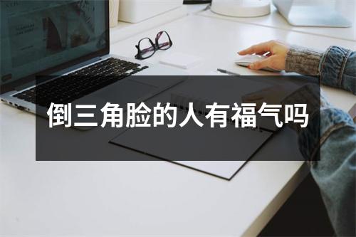 <h3>倒三角脸的人有福气吗