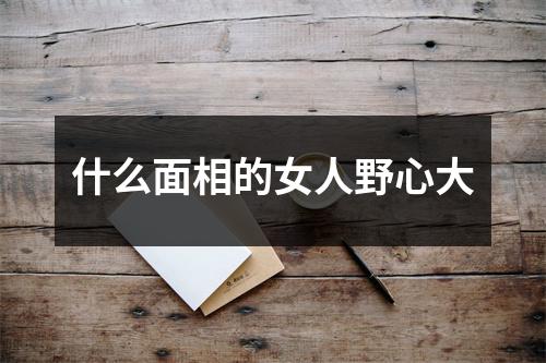 什么面相的女人野心大