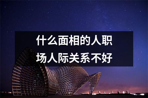 什么面相的人职场人际关系不好