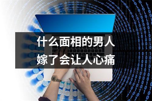 什么面相的男人嫁了会让人心痛