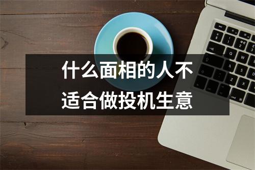 <h3>什么面相的人不适合做投机生意